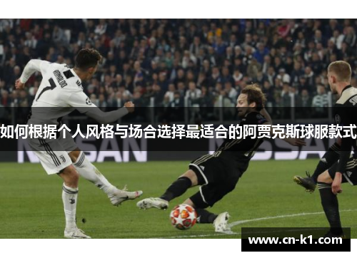 如何根据个人风格与场合选择最适合的阿贾克斯球服款式