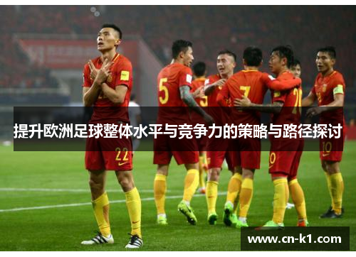 提升欧洲足球整体水平与竞争力的策略与路径探讨