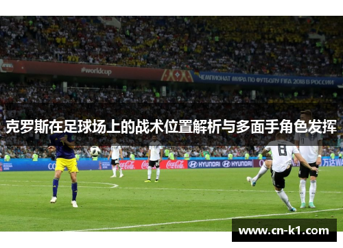 克罗斯在足球场上的战术位置解析与多面手角色发挥