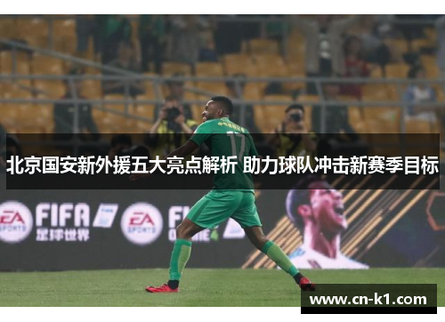 北京国安新外援五大亮点解析 助力球队冲击新赛季目标