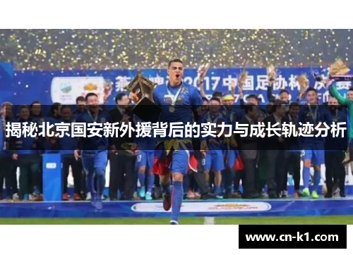 揭秘北京国安新外援背后的实力与成长轨迹分析