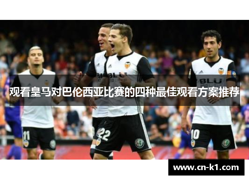 观看皇马对巴伦西亚比赛的四种最佳观看方案推荐