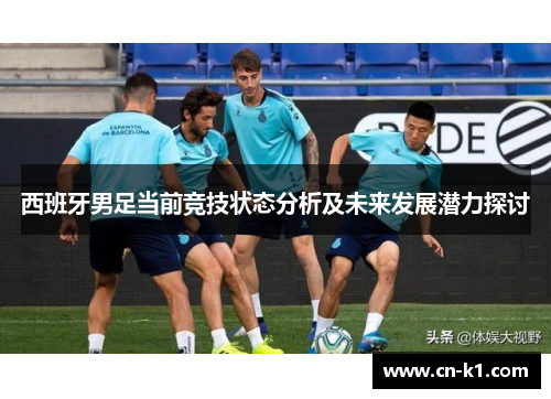 西班牙男足当前竞技状态分析及未来发展潜力探讨