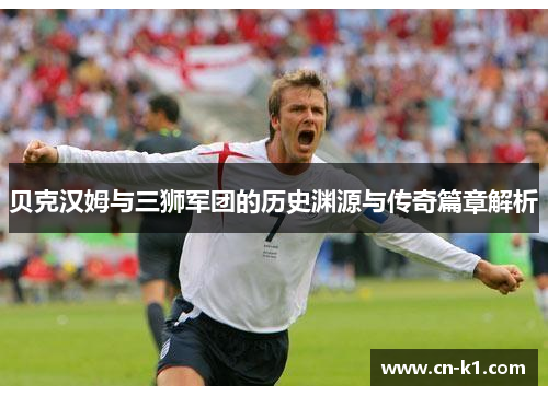 贝克汉姆与三狮军团的历史渊源与传奇篇章解析