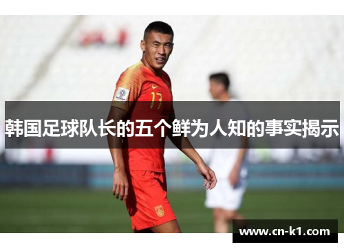 韩国足球队长的五个鲜为人知的事实揭示
