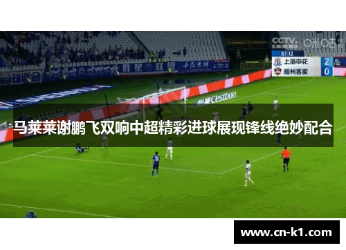 马莱莱谢鹏飞双响中超精彩进球展现锋线绝妙配合