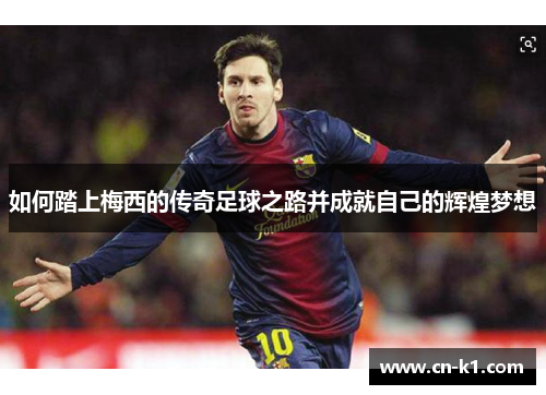 如何踏上梅西的传奇足球之路并成就自己的辉煌梦想