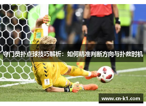 守门员扑点球技巧解析：如何精准判断方向与扑救时机