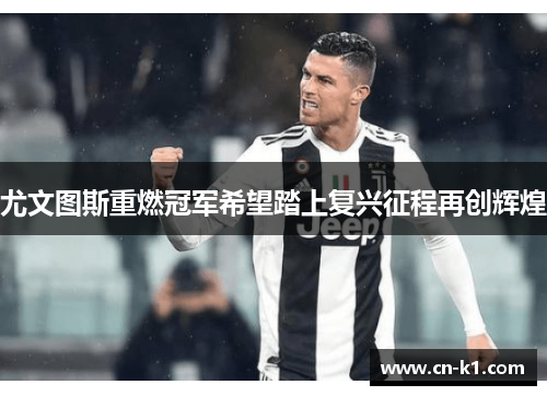 尤文图斯重燃冠军希望踏上复兴征程再创辉煌