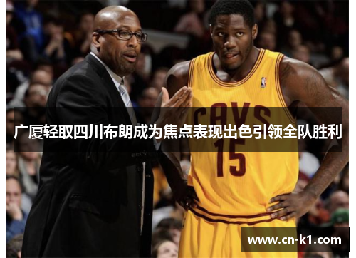 广厦轻取四川布朗成为焦点表现出色引领全队胜利