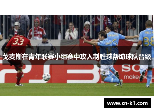 戈麦斯在青年联赛小组赛中攻入制胜球帮助球队晋级