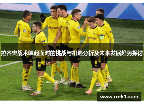 拉齐奥战术崛起面对的挑战与机遇分析及未来发展趋势探讨