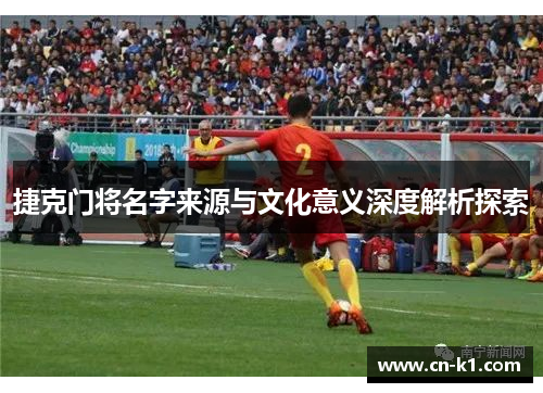 捷克门将名字来源与文化意义深度解析探索