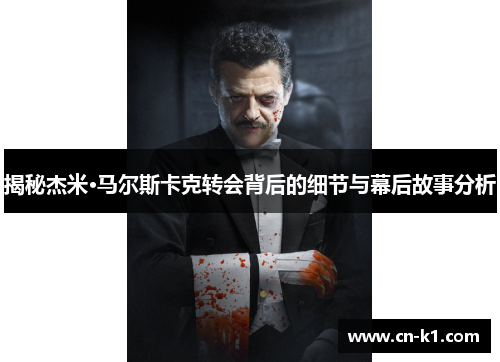 揭秘杰米·马尔斯卡克转会背后的细节与幕后故事分析