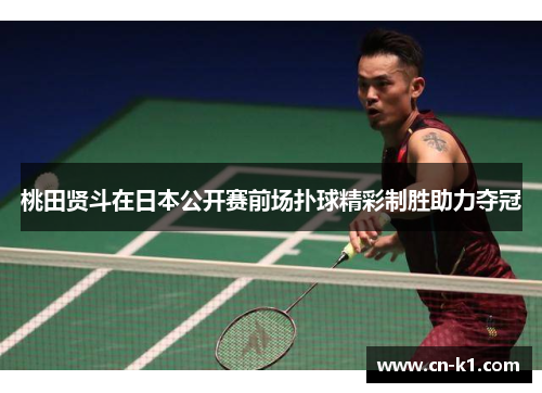 桃田贤斗在日本公开赛前场扑球精彩制胜助力夺冠