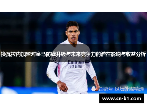 换瓦拉内加盟对皇马防线升级与未来竞争力的潜在影响与收益分析