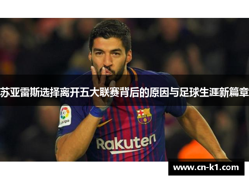 苏亚雷斯选择离开五大联赛背后的原因与足球生涯新篇章