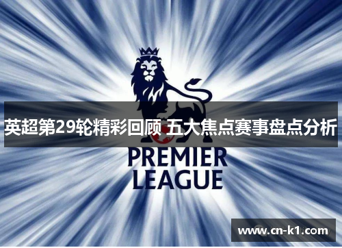 英超第29轮精彩回顾 五大焦点赛事盘点分析