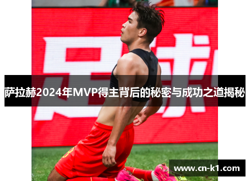 萨拉赫2024年MVP得主背后的秘密与成功之道揭秘