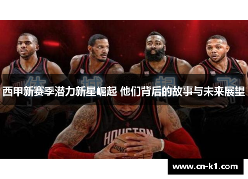 西甲新赛季潜力新星崛起 他们背后的故事与未来展望
