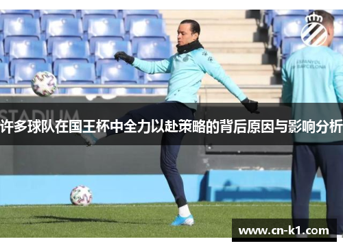 许多球队在国王杯中全力以赴策略的背后原因与影响分析
