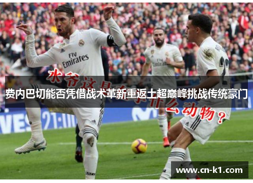 费内巴切能否凭借战术革新重返土超巅峰挑战传统豪门