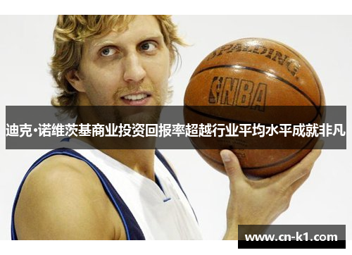 迪克·诺维茨基商业投资回报率超越行业平均水平成就非凡