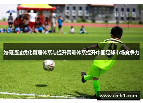 如何通过优化管理体系与提升青训体系提升中国足球市场竞争力