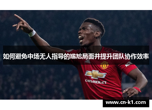 如何避免中场无人指导的尴尬局面并提升团队协作效率 如何避免中场无人指导的尴尬局面并提升团队协作效率