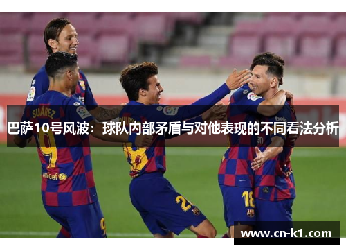 巴萨10号风波:球队内部矛盾与对他表现的不同看法分析 巴萨10号风波:球队内部矛盾与对他表现的不同看法分析
