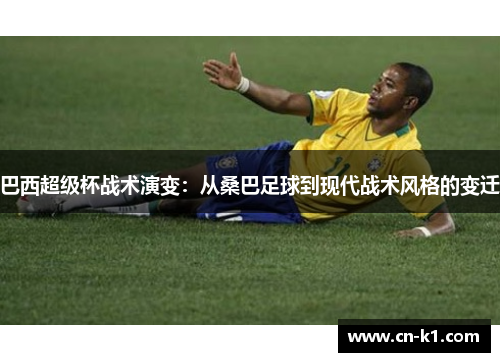 巴西超级杯战术演变：从桑巴足球到现代战术风格的变迁