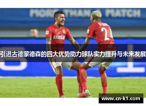 引进古德蒙德森的四大优势助力球队实力提升与未来发展 引进古德蒙德森的四大优势助力球队实力提升与未来发展
