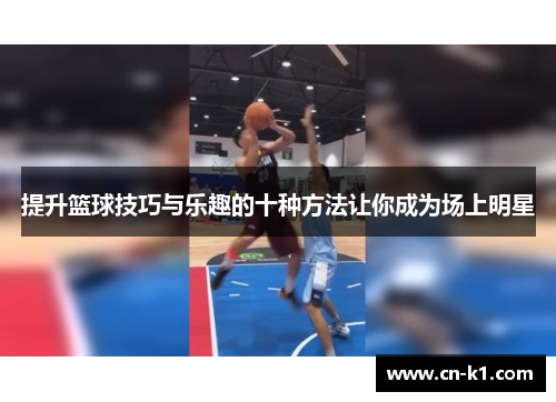 提升篮球技巧与乐趣的十种方法让你成为场上明星 提升篮球技巧与乐趣的十种方法让你成为场上明星