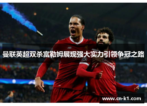 曼联英超双杀富勒姆展现强大实力引领争冠之路