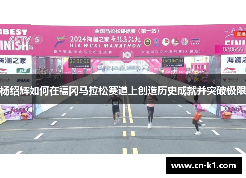 杨绍辉如何在福冈马拉松赛道上创造历史成就并突破极限 杨绍辉如何在福冈马拉松赛道上创造历史成就并突破极限