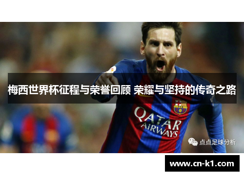 梅西世界杯征程与荣誉回顾 荣耀与坚持的传奇之路
