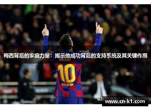 梅西背后的家庭力量:揭示他成功背后的支持系统及其关键作用 梅西背后的家庭力量:揭示他成功背后的支持系统及其关键作用