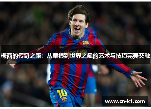 梅西的传奇之路:从草根到世界之巅的艺术与技巧完美交融 梅西的传奇之路:从草根到世界之巅的艺术与技巧完美交融