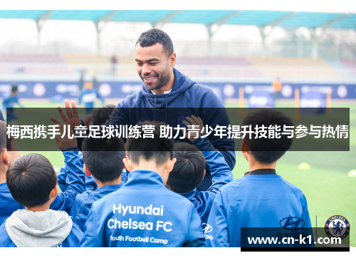 梅西携手儿童足球训练营 助力青少年提升技能与参与热情