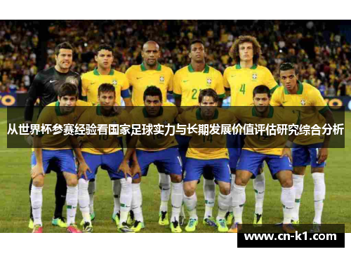 从世界杯参赛经验看国家足球实力与长期发展价值评估研究综合分析 从世界杯参赛经验看国家足球实力与长期发展价值评估研究综合分析