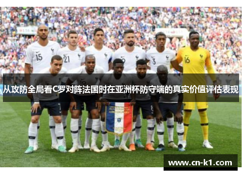 从攻防全局看C罗对阵法国时在亚洲杯防守端的真实价值评估表现 从攻防全局看C罗对阵法国时在亚洲杯防守端的真实价值评估表现