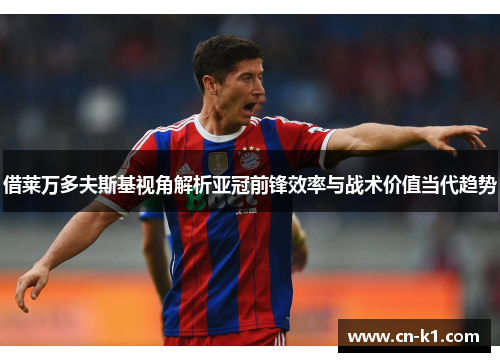 借莱万多夫斯基视角解析亚冠前锋效率与战术价值当代趋势