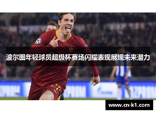 波尔图年轻球员超级杯赛场闪耀表现展现未来潜力