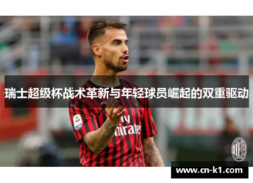 瑞士超级杯战术革新与年轻球员崛起的双重驱动