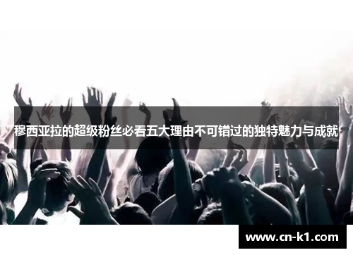 穆西亚拉的超级粉丝必看五大理由不可错过的独特魅力与成就