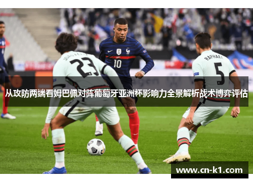 从攻防两端看姆巴佩对阵葡萄牙亚洲杯影响力全景解析战术博弈评估