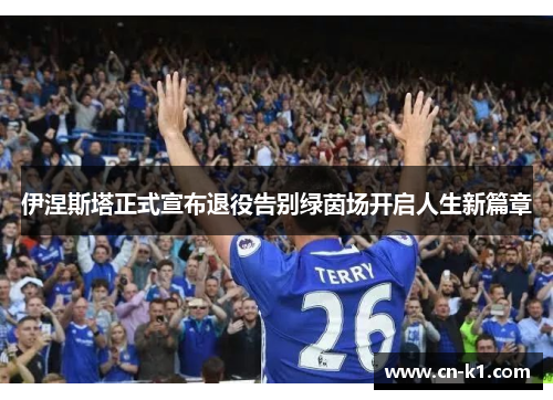 伊涅斯塔正式宣布退役告别绿茵场开启人生新篇章