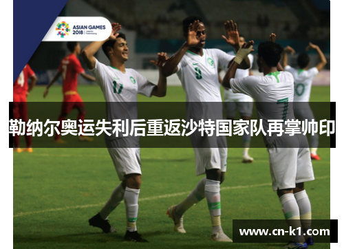 勒纳尔奥运失利后重返沙特国家队再掌帅印