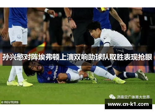孙兴慜对阵埃弗顿上演双响助球队取胜表现抢眼
