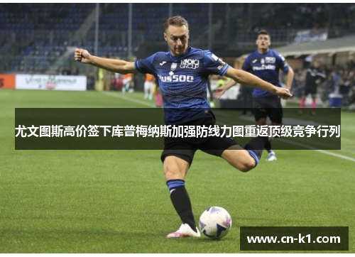 尤文图斯高价签下库普梅纳斯加强防线力图重返顶级竞争行列